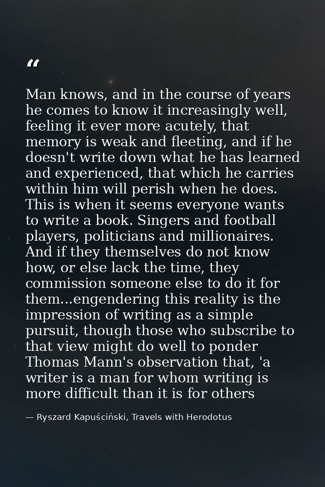 Man knows, and in the course of years he comes to know it increasingly well, feeling it ever more acutely, that memory i — Ryszard Kapuściński, Travels with Herodotus
