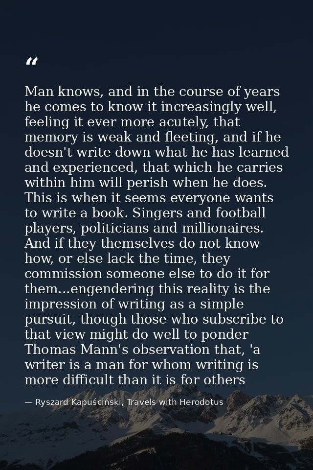 Man knows, and in the course of years he comes to know it increasingly well, feeling it ever more acutely, that memory i — Ryszard Kapuściński, Travels with Herodotus