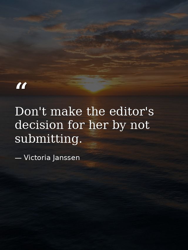 Don't make the editor's decision for her by not submitting. — Victoria Janssen