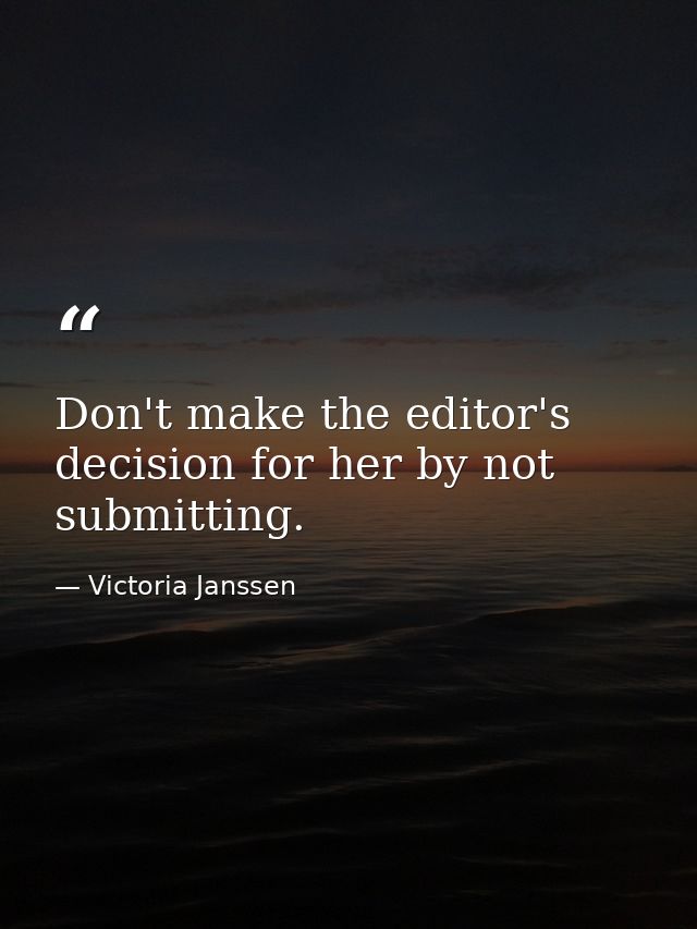 Don't make the editor's decision for her by not submitting. — Victoria Janssen