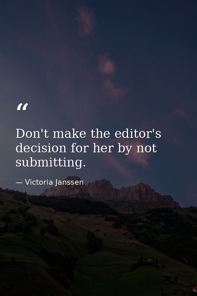 Don't make the editor's decision for her by not submitting. — Victoria Janssen