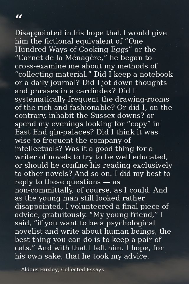 Disappointed in his hope that I would give him the fictional equivalent of “One Hundred Ways of Cooking Eggs” or the “Ca — Aldous Huxley, Collected Essays