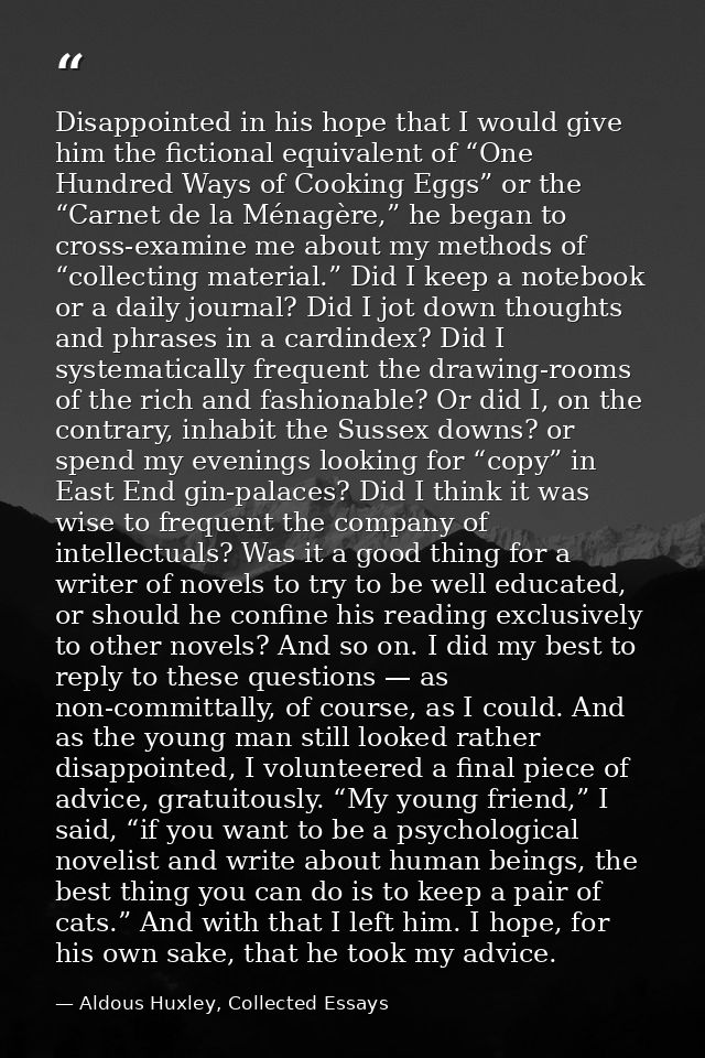 Disappointed in his hope that I would give him the fictional equivalent of “One Hundred Ways of Cooking Eggs” or the “Ca — Aldous Huxley, Collected Essays