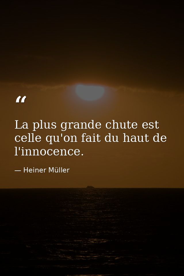 La plus grande chute est celle qu'on fait du haut de l'innocence. — Heiner Müller