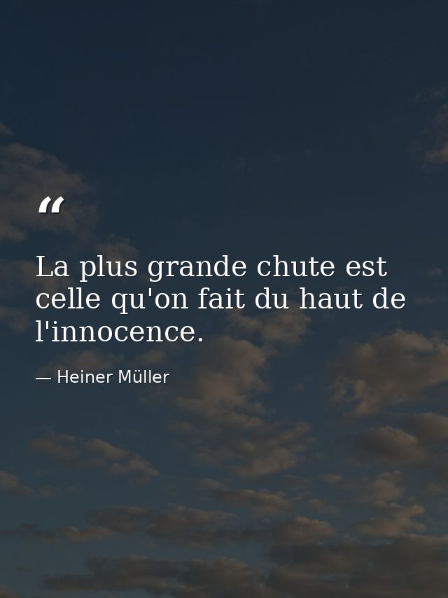 La plus grande chute est celle qu'on fait du haut de l'innocence. — Heiner Müller