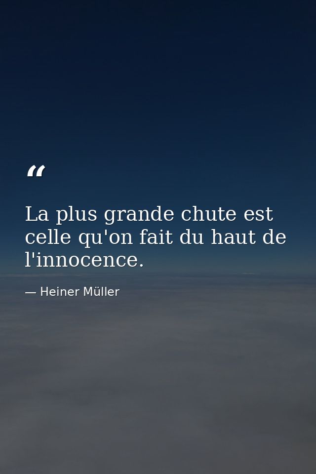 La plus grande chute est celle qu'on fait du haut de l'innocence. — Heiner Müller