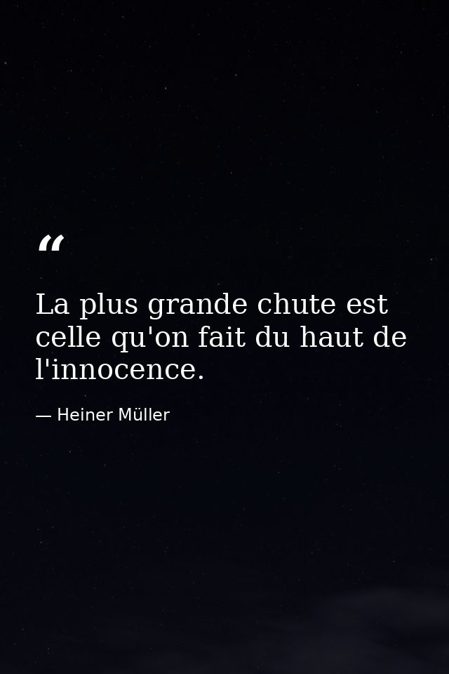 La plus grande chute est celle qu'on fait du haut de l'innocence. — Heiner Müller