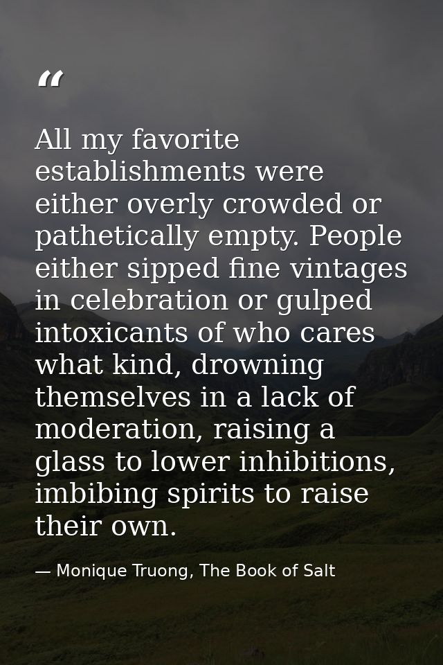 All my favorite establishments were either overly crowded or pathetically empty. People either sipped fine vintages in c — Monique Truong, The Book of Salt