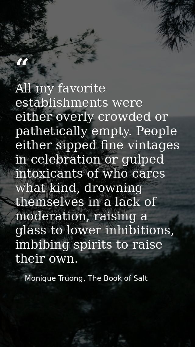 All my favorite establishments were either overly crowded or pathetically empty. People either sipped fine vintages in c — Monique Truong, The Book of Salt