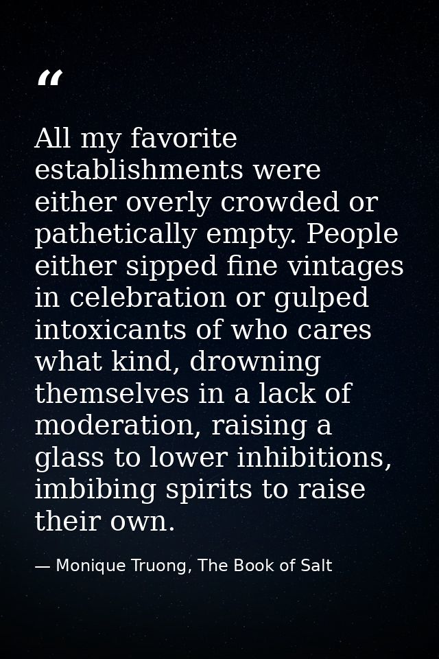 All my favorite establishments were either overly crowded or pathetically empty. People either sipped fine vintages in c — Monique Truong, The Book of Salt