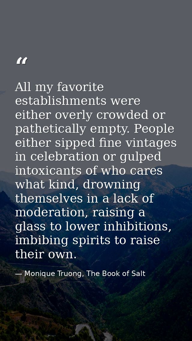 All my favorite establishments were either overly crowded or pathetically empty. People either sipped fine vintages in c — Monique Truong, The Book of Salt