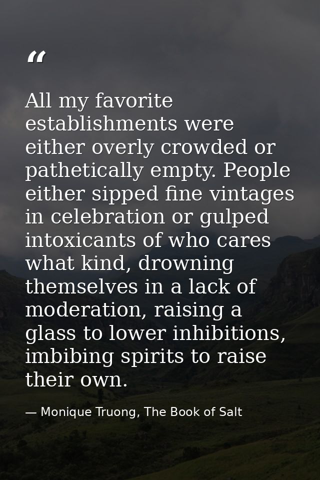 All my favorite establishments were either overly crowded or pathetically empty. People either sipped fine vintages in c — Monique Truong, The Book of Salt