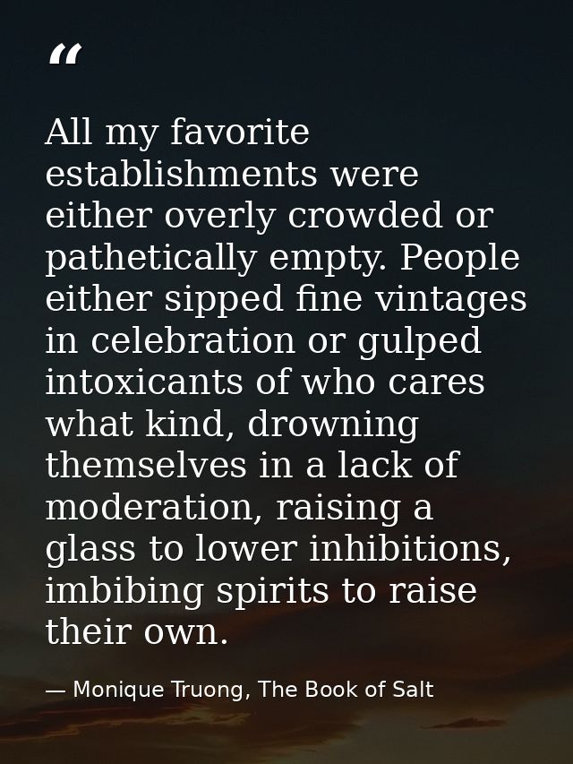 All my favorite establishments were either overly crowded or pathetically empty. People either sipped fine vintages in c — Monique Truong, The Book of Salt