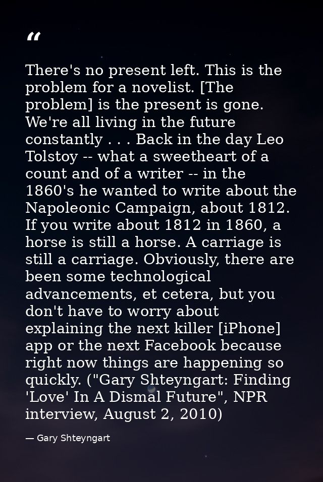 There's no present left. This is the problem for a novelist. [The problem] is the present is gone. We're all living in t — Gary Shteyngart