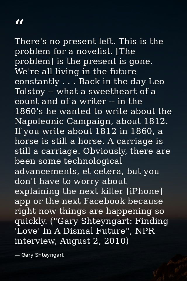 There's no present left. This is the problem for a novelist. [The problem] is the present is gone. We're all living in t — Gary Shteyngart