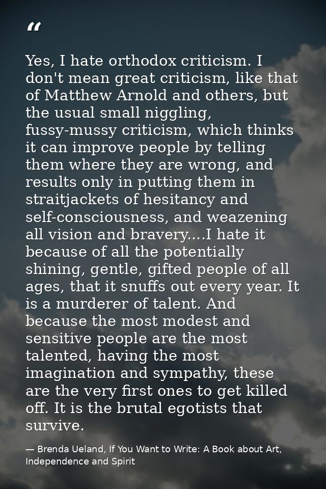 Yes, I hate orthodox criticism. I don't mean great criticism, like that of Matthew Arnold and others, but the usual smal — Brenda Ueland, If You Want to Write: A Book about Art, Independence and Spirit