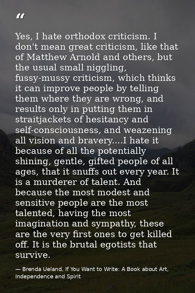 Yes, I hate orthodox criticism. I don't mean great criticism, like that of Matthew Arnold and others, but the usual smal — Brenda Ueland, If You Want to Write: A Book about Art, Independence and Spirit