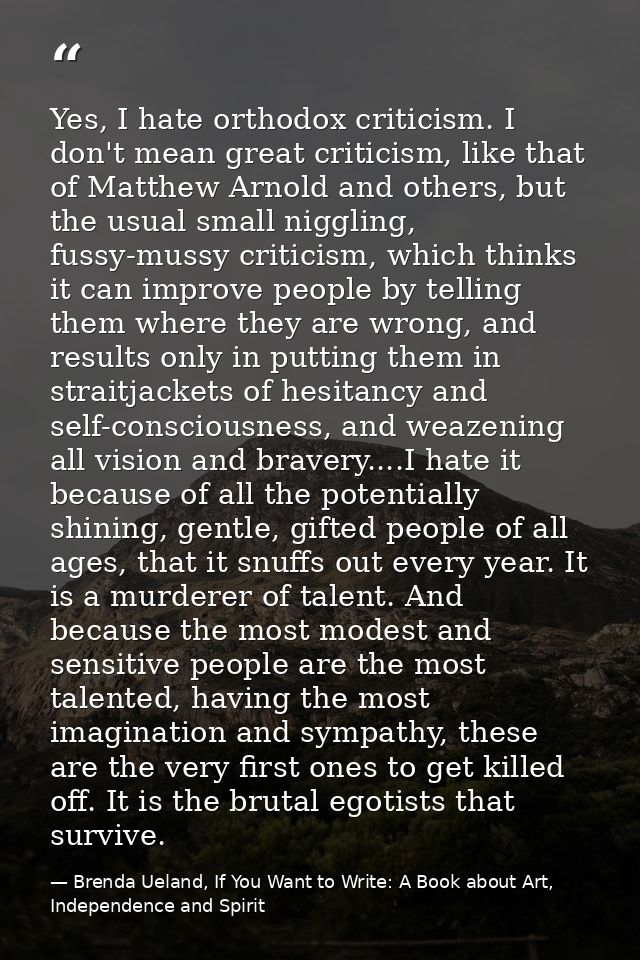 Yes, I hate orthodox criticism. I don't mean great criticism, like that of Matthew Arnold and others, but the usual smal — Brenda Ueland, If You Want to Write: A Book about Art, Independence and Spirit