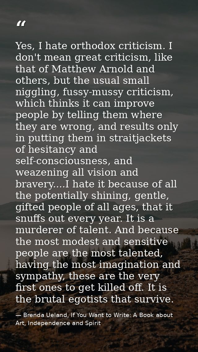 Yes, I hate orthodox criticism. I don't mean great criticism, like that of Matthew Arnold and others, but the usual smal — Brenda Ueland, If You Want to Write: A Book about Art, Independence and Spirit