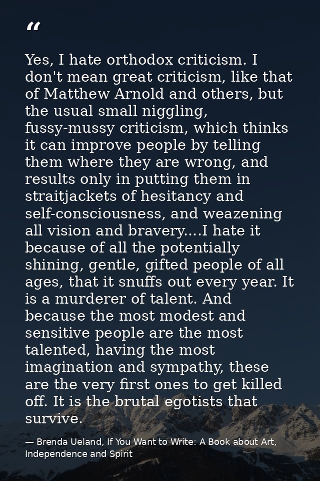 Yes, I hate orthodox criticism. I don't mean great criticism, like that of Matthew Arnold and others, but the usual smal — Brenda Ueland, If You Want to Write: A Book about Art, Independence and Spirit