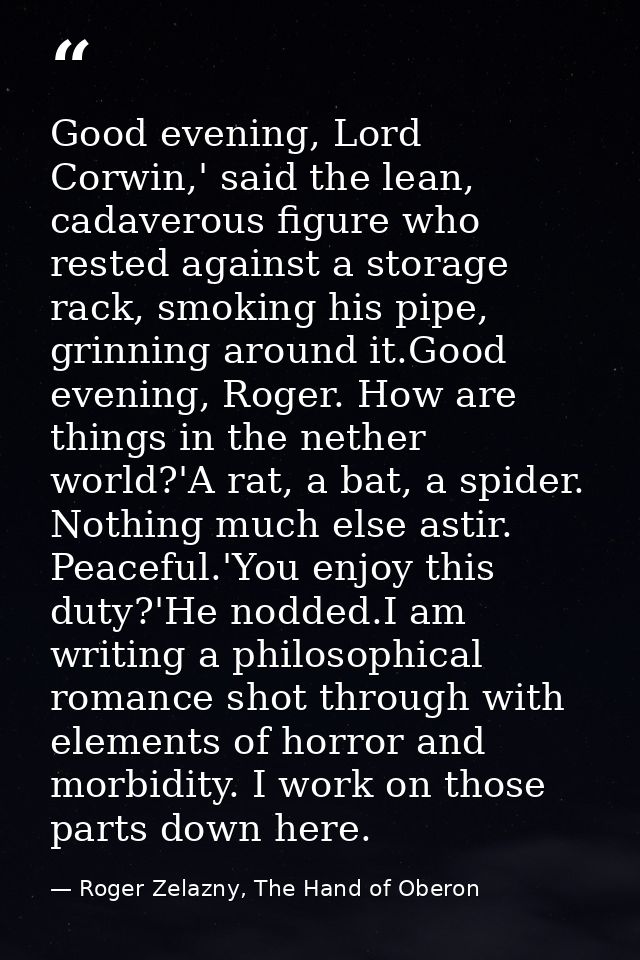 Good evening, Lord Corwin,' said the lean, cadaverous figure who rested against a storage rack, smoking his pipe, grinni — Roger Zelazny, The Hand of Oberon
