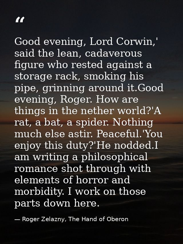 Good evening, Lord Corwin,' said the lean, cadaverous figure who rested against a storage rack, smoking his pipe, grinni — Roger Zelazny, The Hand of Oberon