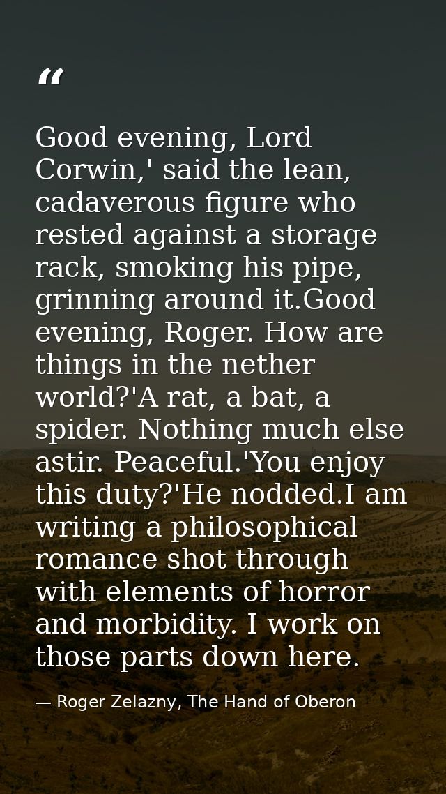 Good evening, Lord Corwin,' said the lean, cadaverous figure who rested against a storage rack, smoking his pipe, grinni — Roger Zelazny, The Hand of Oberon