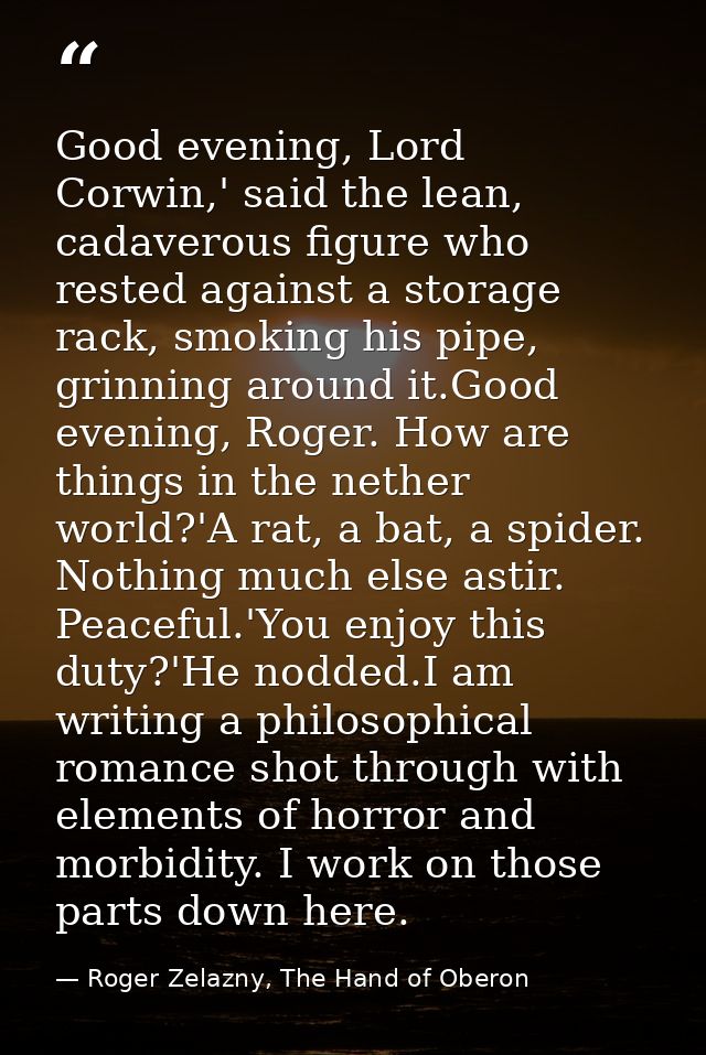 Good evening, Lord Corwin,' said the lean, cadaverous figure who rested against a storage rack, smoking his pipe, grinni — Roger Zelazny, The Hand of Oberon