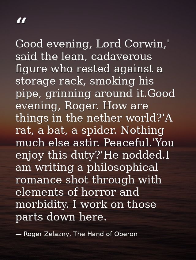 Good evening, Lord Corwin,' said the lean, cadaverous figure who rested against a storage rack, smoking his pipe, grinni — Roger Zelazny, The Hand of Oberon