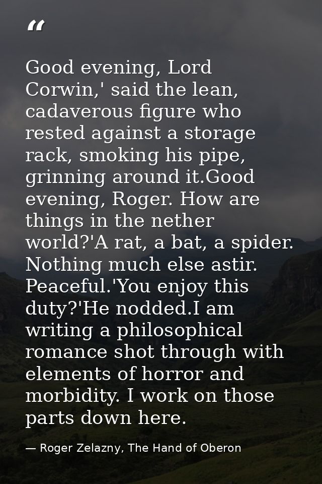 Good evening, Lord Corwin,' said the lean, cadaverous figure who rested against a storage rack, smoking his pipe, grinni — Roger Zelazny, The Hand of Oberon