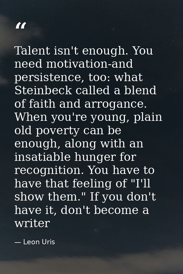 Talent isn't enough. You need motivation-and persistence, too: what Steinbeck called a blend of faith and arrogance. Whe — Leon Uris