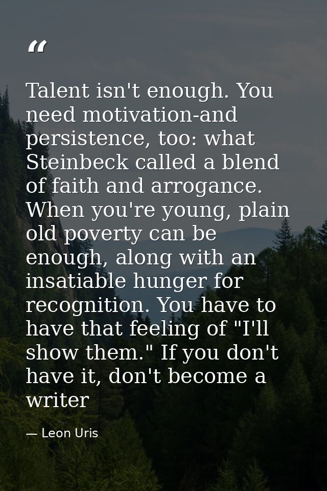 Talent isn't enough. You need motivation-and persistence, too: what Steinbeck called a blend of faith and arrogance. Whe — Leon Uris