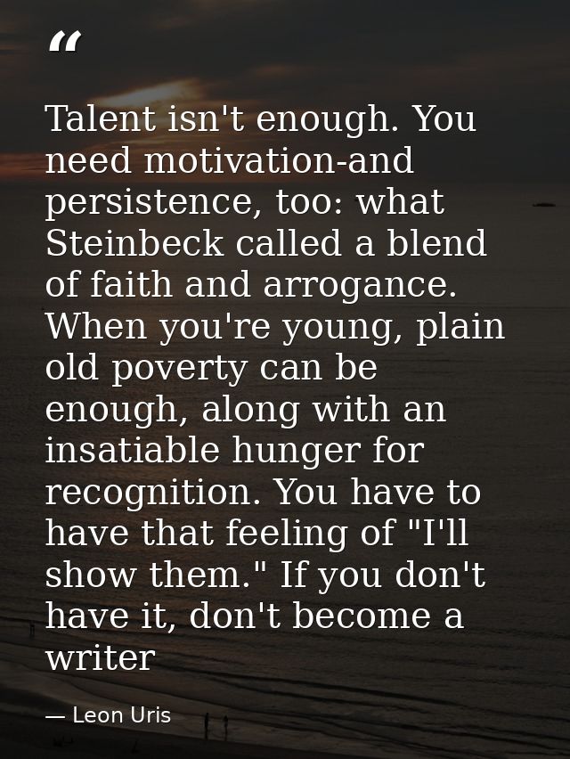 Talent isn't enough. You need motivation-and persistence, too: what Steinbeck called a blend of faith and arrogance. Whe — Leon Uris