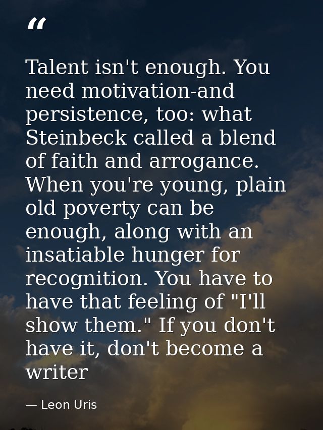 Talent isn't enough. You need motivation-and persistence, too: what Steinbeck called a blend of faith and arrogance. Whe — Leon Uris