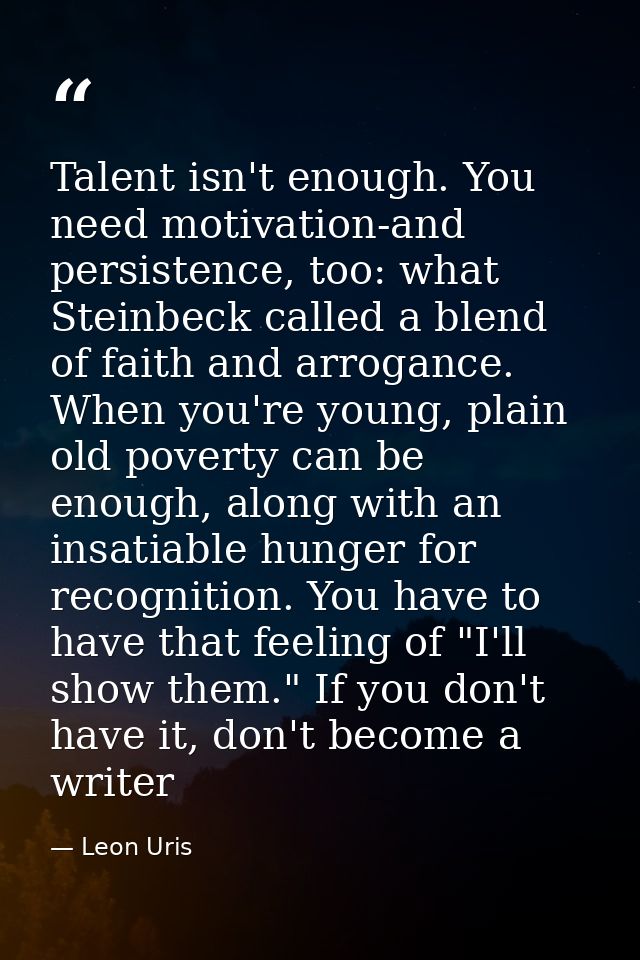 Talent isn't enough. You need motivation-and persistence, too: what Steinbeck called a blend of faith and arrogance. Whe — Leon Uris