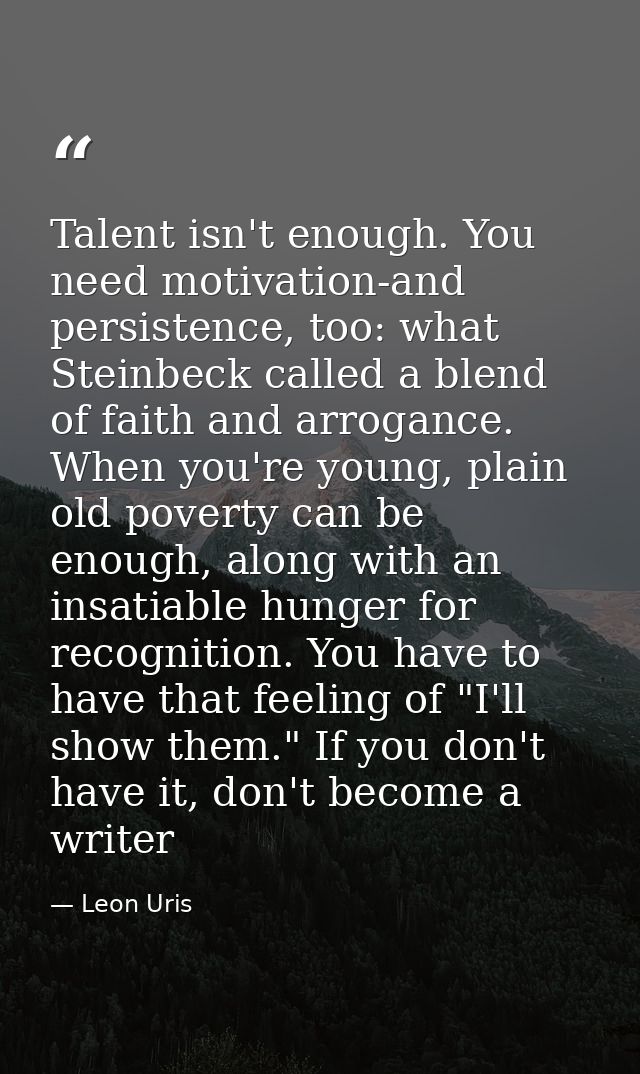 Talent isn't enough. You need motivation-and persistence, too: what Steinbeck called a blend of faith and arrogance. Whe — Leon Uris