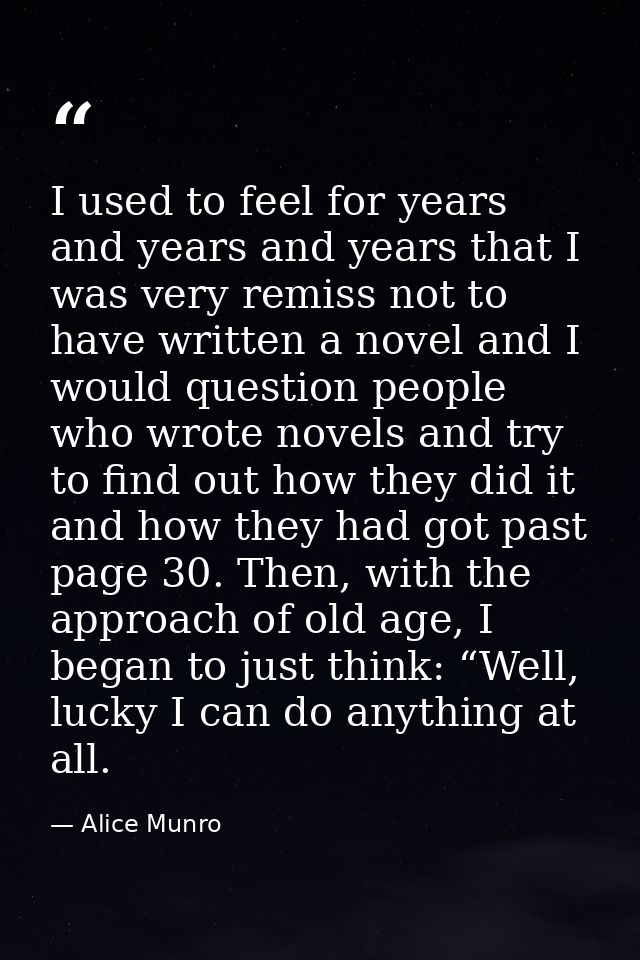 I used to feel for years and years and years that I was very remiss not to have written a novel and I would question peo — Alice Munro