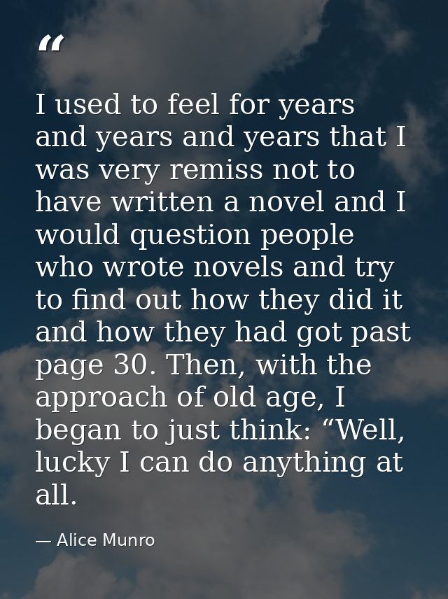 I used to feel for years and years and years that I was very remiss not to have written a novel and I would question peo — Alice Munro