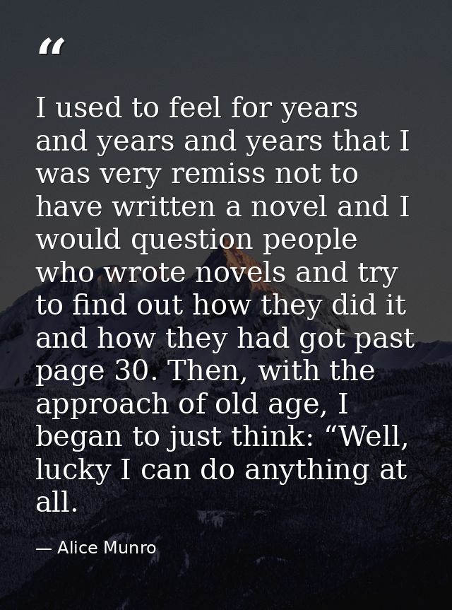 I used to feel for years and years and years that I was very remiss not to have written a novel and I would question peo — Alice Munro