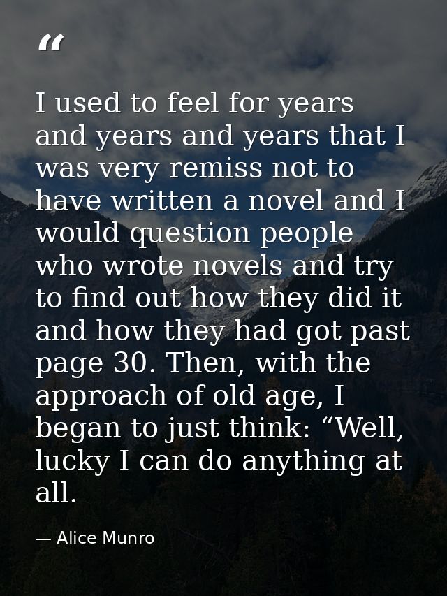 I used to feel for years and years and years that I was very remiss not to have written a novel and I would question peo — Alice Munro