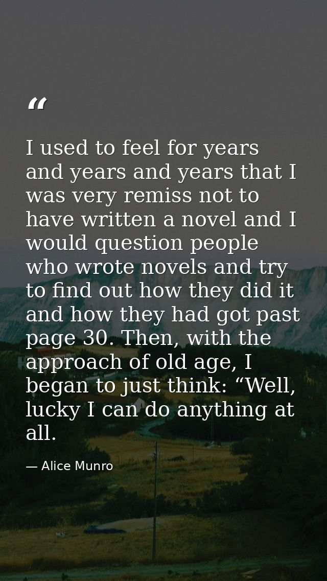 I used to feel for years and years and years that I was very remiss not to have written a novel and I would question peo — Alice Munro