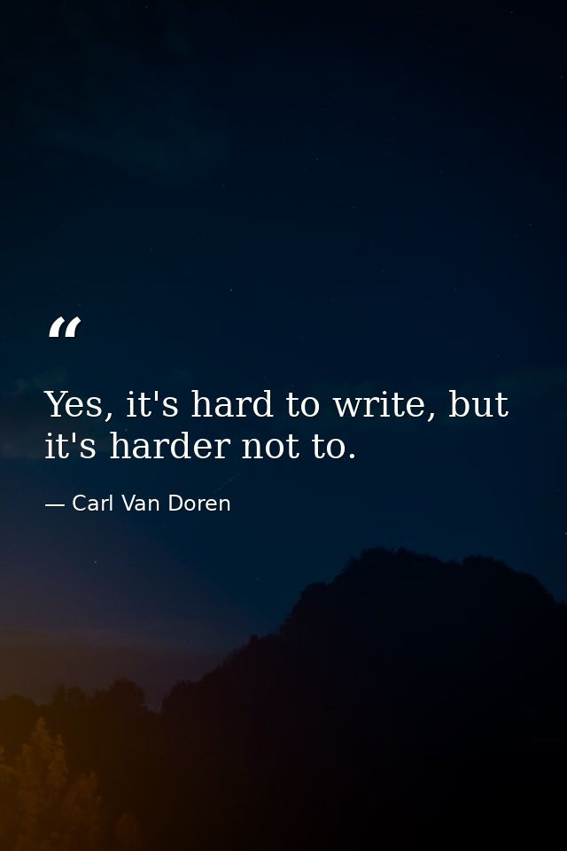 Yes, it's hard to write, but it's harder not to. — Carl Van Doren