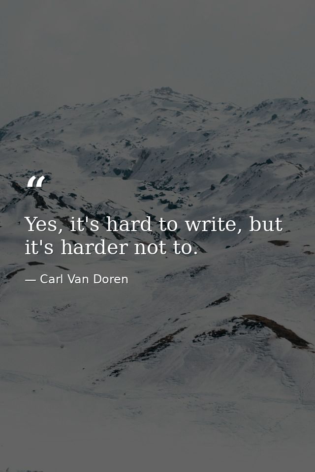 Yes, it's hard to write, but it's harder not to. — Carl Van Doren