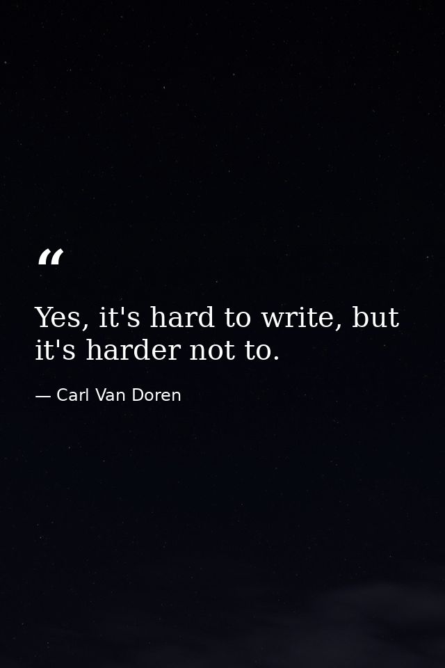 Yes, it's hard to write, but it's harder not to. — Carl Van Doren