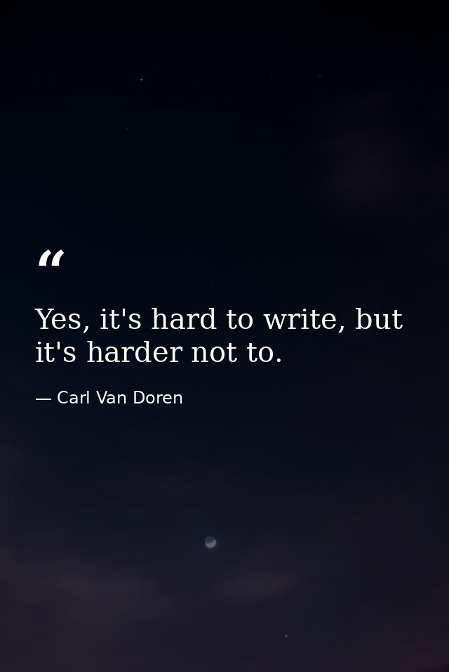 Yes, it's hard to write, but it's harder not to. — Carl Van Doren