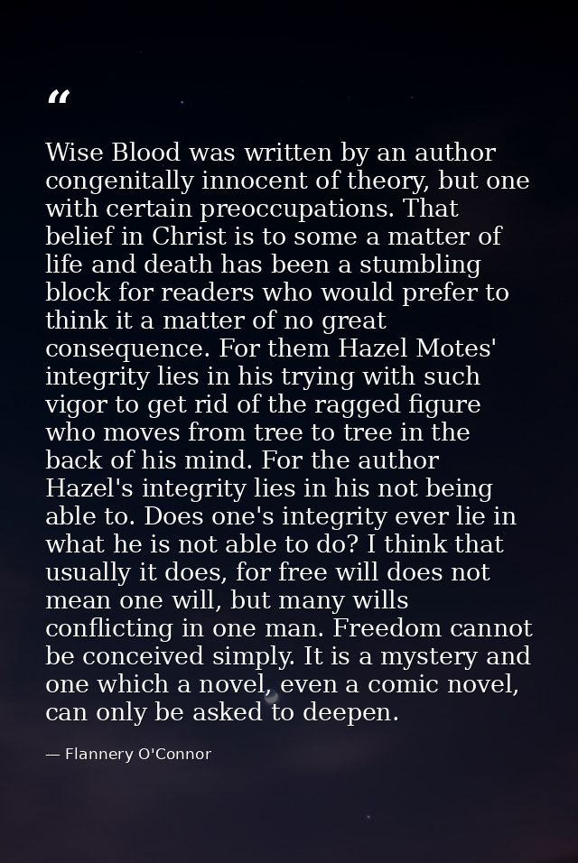 Wise Blood was written by an author congenitally innocent of theory, but one with certain preoccupations. That belief in — Flannery O'Connor