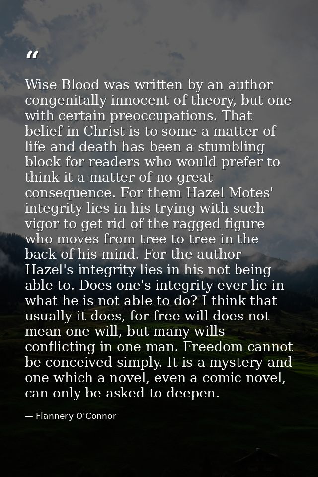Wise Blood was written by an author congenitally innocent of theory, but one with certain preoccupations. That belief in — Flannery O'Connor