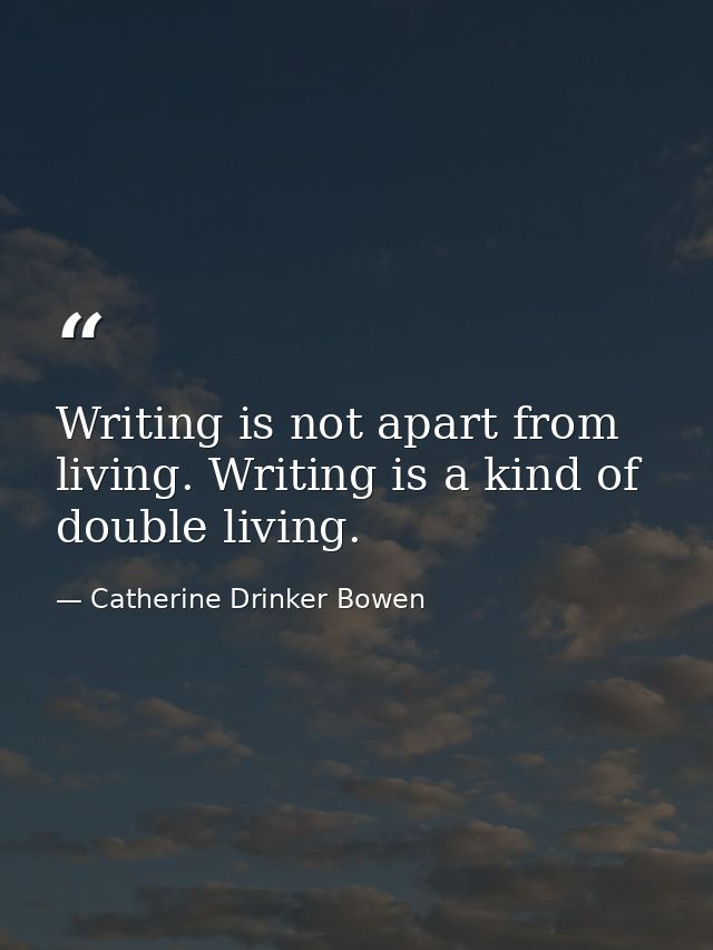 Writing is not apart from living. Writing is a kind of double living. — Catherine Drinker Bowen