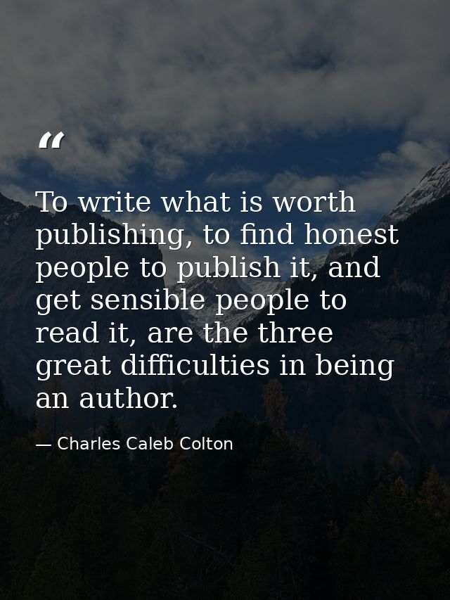 To write what is worth publishing, to find honest people to publish it, and get sensible people to read it, are the thre — Charles Caleb Colton