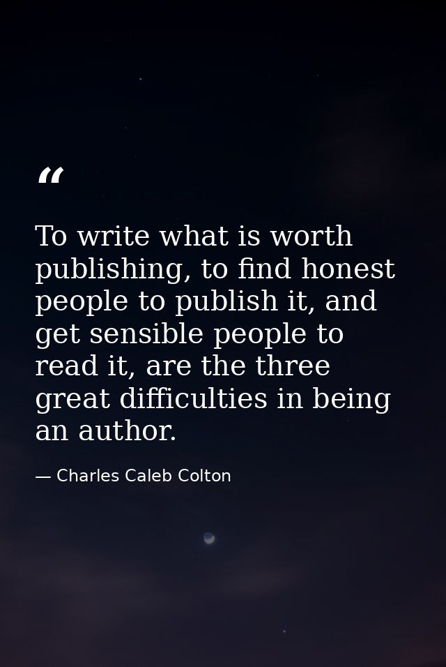 To write what is worth publishing, to find honest people to publish it, and get sensible people to read it, are the thre — Charles Caleb Colton